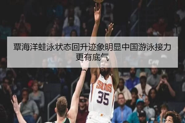 覃海洋蛙泳状态回升迹象明显中国游泳接力更有底气