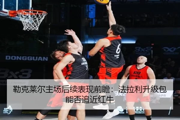 勒克莱尔主场后续表现前瞻：法拉利升级包能否追近红牛